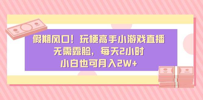 假期风口！玩梗高手小游戏直播，无需露脸，每天2小时，小白也可月入2W+创业之家-网创项目资源站-副业项目-创业项目-搞钱项目创业之家