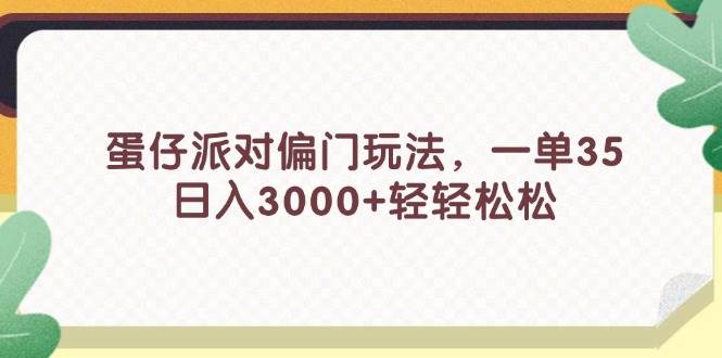 蛋仔派对偏门玩法，一单35，日入3000+轻轻松松创业之家-网创项目资源站-副业项目-创业项目-搞钱项目创业之家