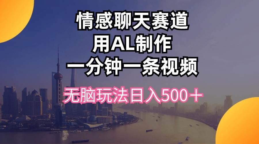 情感聊天赛道用al制作一分钟一条视频无脑玩法日入500＋创业之家-网创项目资源站-副业项目-创业项目-搞钱项目创业之家