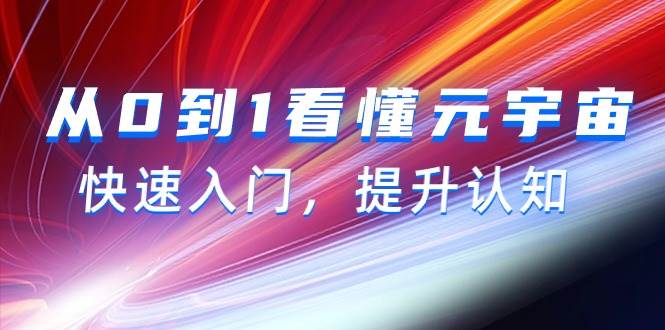 从0到1看懂-元宇宙，快速入门，提升认知（15节视频课）创业之家-网创项目资源站-副业项目-创业项目-搞钱项目创业之家
