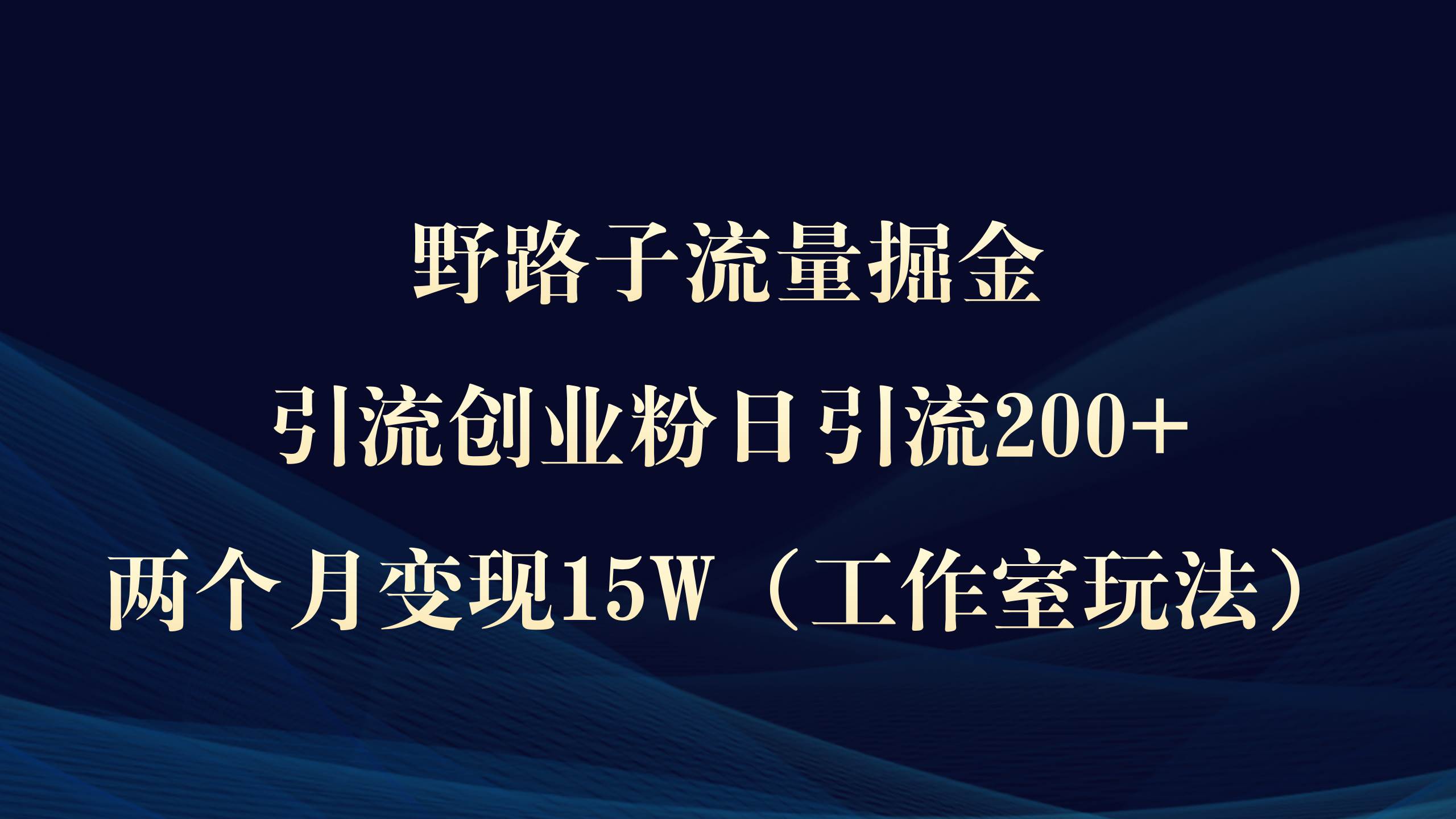 野路子流量掘金，引流创业粉日引流200+，两个月变现15W（工作室玩法））创业之家-网创项目资源站-副业项目-创业项目-搞钱项目创业之家