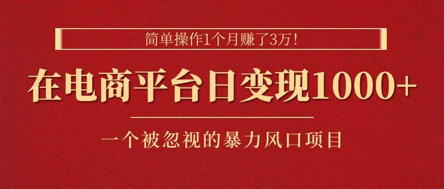 简单操作1个月赚了3万！在电商平台日变现1000+！一个被忽视的暴力风口…创业之家-网创项目资源站-副业项目-创业项目-搞钱项目创业之家
