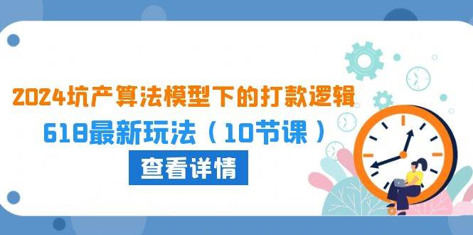 2024坑产算法 模型下的打款逻辑：618最新玩法（10节课）创业之家-网创项目资源站-副业项目-创业项目-搞钱项目创业之家
