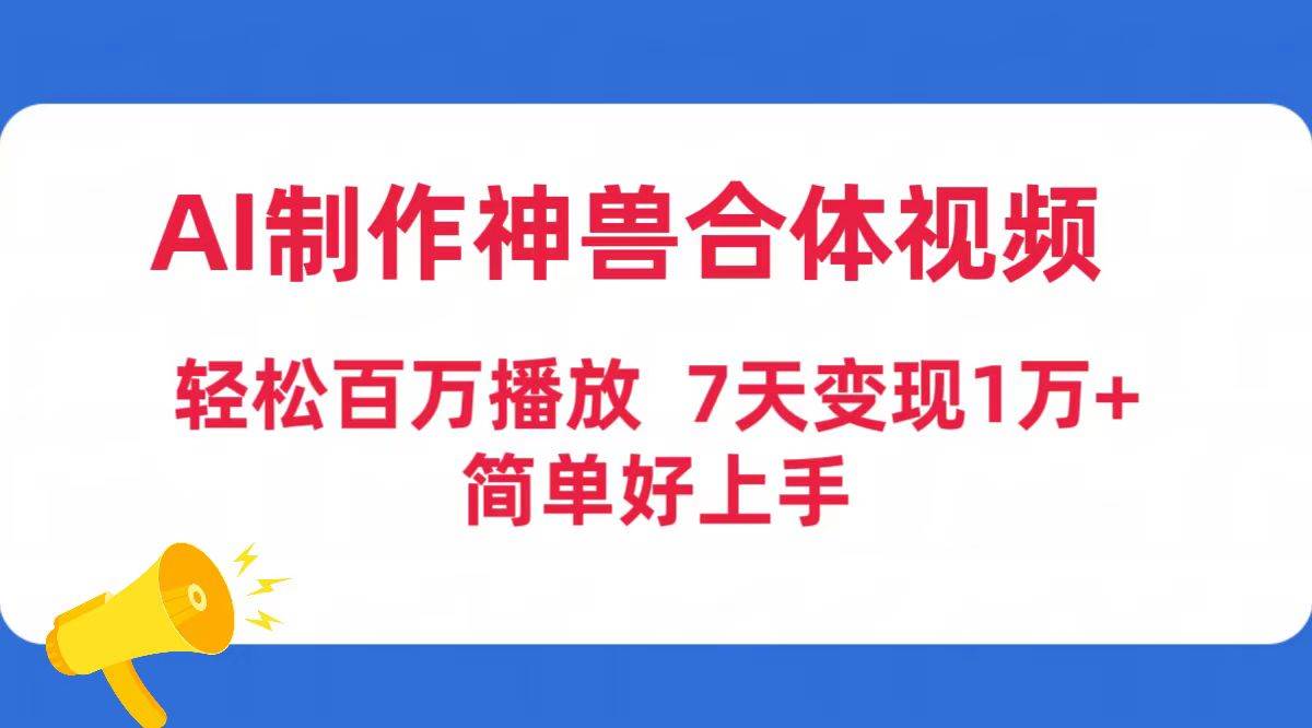 AI制作神兽合体视频，轻松百万播放，七天变现1万+简单好上手（工具+素材）创业之家-网创项目资源站-副业项目-创业项目-搞钱项目创业之家