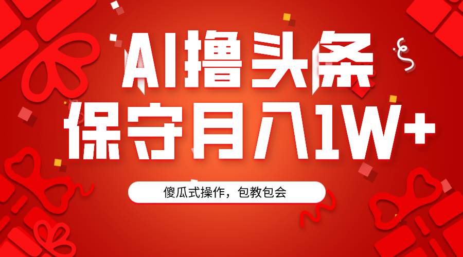 AI撸头条3天必起号，傻瓜操作3分钟1条，复制粘贴月入1W+。创业之家-网创项目资源站-副业项目-创业项目-搞钱项目创业之家