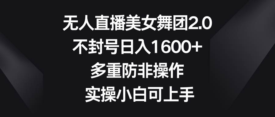 无人直播美女舞团2.0，不封号日入1600+，多重防非操作， 实操小白可上手创业之家-网创项目资源站-副业项目-创业项目-搞钱项目创业之家