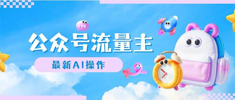 公众号流量主，最新AI创作，小白轻松日入1000+创业之家-网创项目资源站-副业项目-创业项目-搞钱项目创业之家