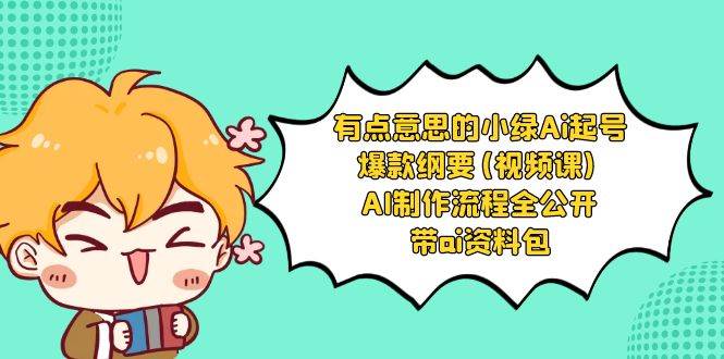 有点意思的小绿-Ai起号爆款纲要(视频课) AI制作流程全公开，附带ai资料包创业之家-网创项目资源站-副业项目-创业项目-搞钱项目创业之家