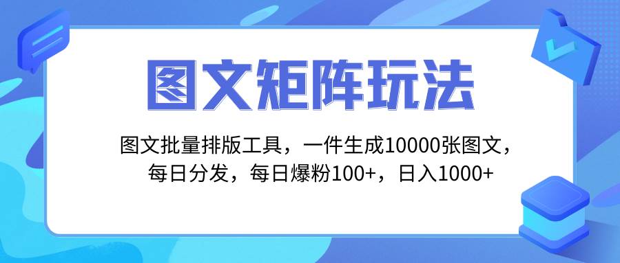 图文批量排版工具，矩阵玩法，一键生成10000张图，每日分发多个账号创业之家-网创项目资源站-副业项目-创业项目-搞钱项目创业之家