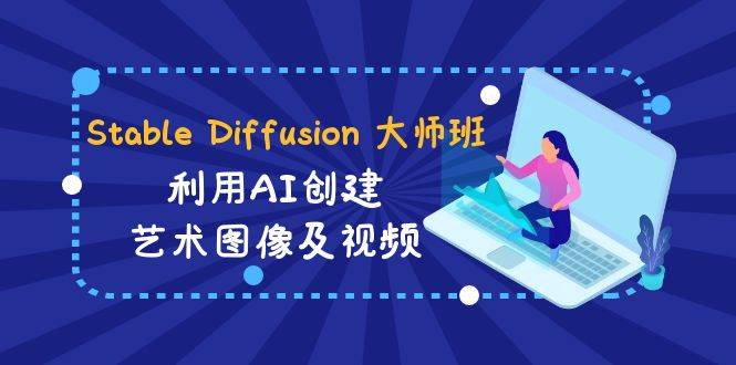 Stable Diffusion 大师班: 利用AI创建艺术图像及视频-31视频课-中英字幕创业之家-网创项目资源站-副业项目-创业项目-搞钱项目创业之家