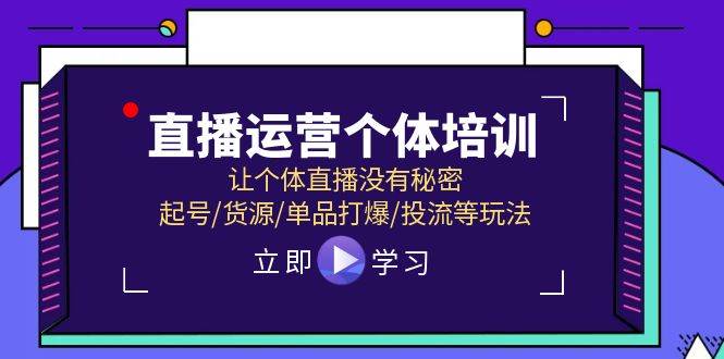直播运营个体培训，让个体直播没有秘密，起号/货源/单品打爆/投流等玩法创业之家-网创项目资源站-副业项目-创业项目-搞钱项目创业之家
