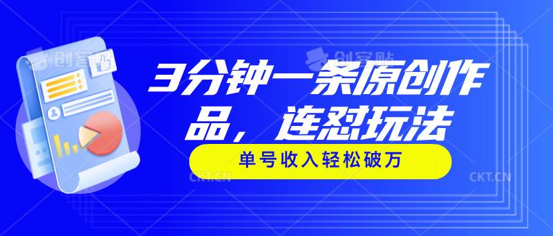3分钟一条原创作品，连怼玩法，单号收入轻松破万创业之家-网创项目资源站-副业项目-创业项目-搞钱项目创业之家