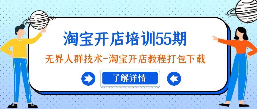淘宝开店培训55期：无界人群技术-淘宝开店教程打包下载创业之家-网创项目资源站-副业项目-创业项目-搞钱项目创业之家