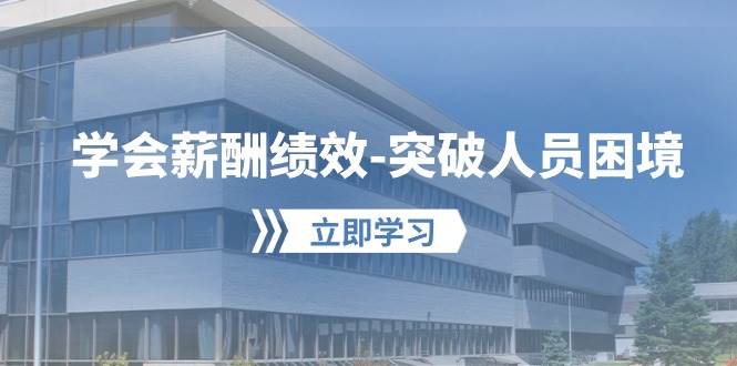 学会薪酬绩效-突破人员困境：建立自己的【薪酬+绩效】体系，企业与员工…创业之家-网创项目资源站-副业项目-创业项目-搞钱项目创业之家