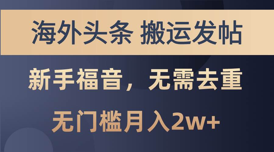 海外头条搬运发帖，新手福音，甚至无需去重，无门槛月入2w+创业之家-网创项目资源站-副业项目-创业项目-搞钱项目创业之家