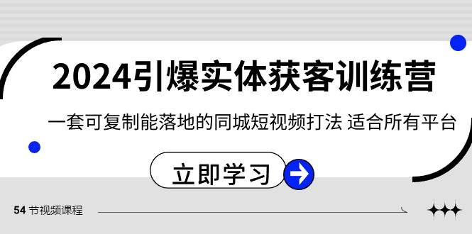 2024·引爆实体获客训练营 一套可复制能落地的同城短视频打法 适合所有平台创业之家-网创项目资源站-副业项目-创业项目-搞钱项目创业之家