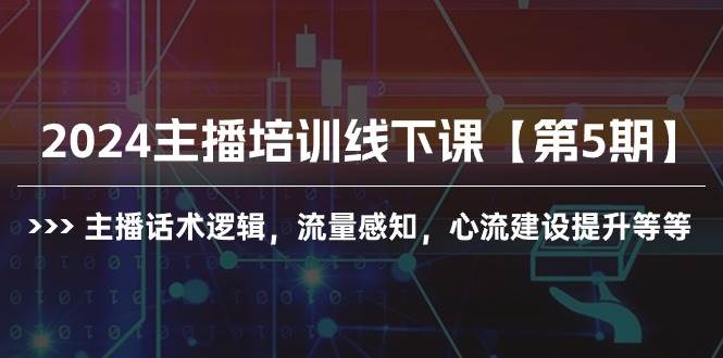 2024主播培训线下课【第5期】主播话术逻辑，流量感知，心流建设提升等等创业之家-网创项目资源站-副业项目-创业项目-搞钱项目创业之家
