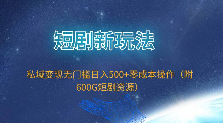 短剧新玩法，私域变现无门槛日入500+零成本操作（附600G短剧资源）创业之家-网创项目资源站-副业项目-创业项目-搞钱项目创业之家