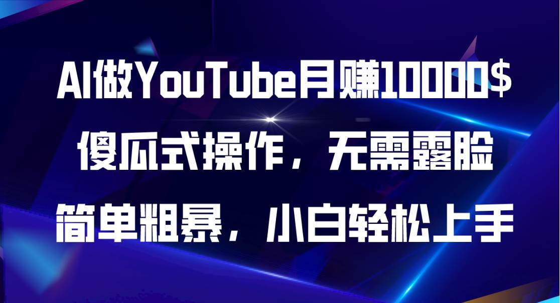 AI做YouTube月赚10000$，傻瓜式操作无需露脸，简单粗暴，小白轻松上手创业之家-网创项目资源站-副业项目-创业项目-搞钱项目创业之家