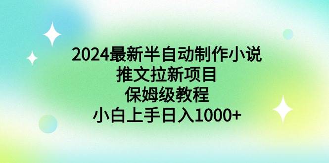 2024最新半自动制作小说推文拉新项目，保姆级教程，小白上手日入1000+创业之家-网创项目资源站-副业项目-创业项目-搞钱项目创业之家