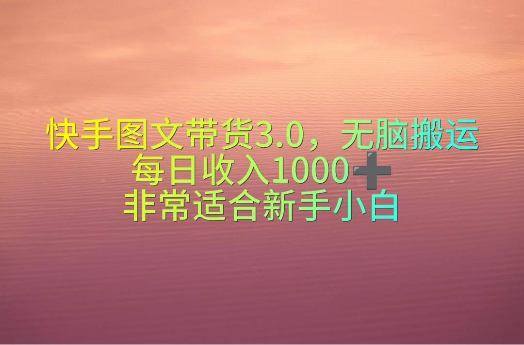 快手图文带货3.0，无脑搬运，每日收入1000＋，非常适合新手小白创业之家-网创项目资源站-副业项目-创业项目-搞钱项目创业之家