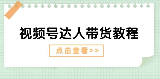 视频号达人带货教程：达人剧情打法+达人带货广告创业之家-网创项目资源站-副业项目-创业项目-搞钱项目创业之家