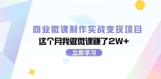 商业微课制作实战变现项目，这个月我做微课赚了2W+创业之家-网创项目资源站-副业项目-创业项目-搞钱项目创业之家