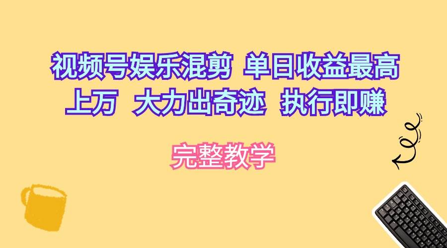 视频号娱乐混剪  单日收益最高上万   大力出奇迹   执行即赚创业之家-网创项目资源站-副业项目-创业项目-搞钱项目创业之家
