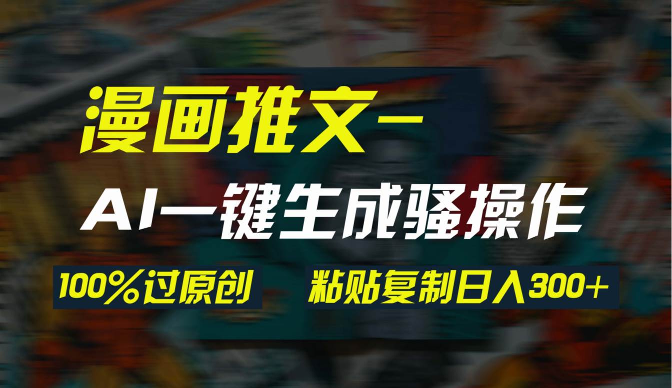 AI一键生成漫画爆款视频，3分钟1条双重去重100%过原创，粘贴复制日入300+创业之家-网创项目资源站-副业项目-创业项目-搞钱项目创业之家