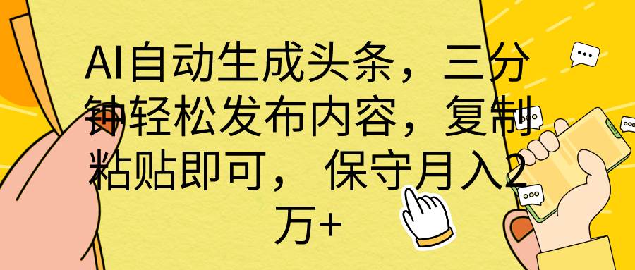 AI自动生成头条，三分钟轻松发布内容，复制粘贴即可， 保底月入2万+创业之家-网创项目资源站-副业项目-创业项目-搞钱项目创业之家