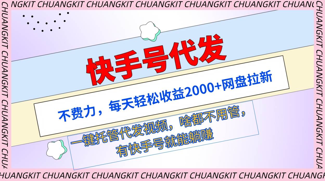 快手号代发：不费力，每天轻松收益2000+网盘拉新一键托管代发视频创业之家-网创项目资源站-副业项目-创业项目-搞钱项目创业之家