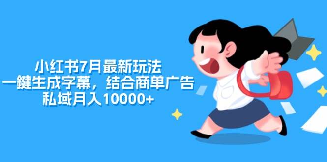 小红书7月最新玩法，一鍵生成字幕，结合商单广告，私域月入10000+创业之家-网创项目资源站-副业项目-创业项目-搞钱项目创业之家