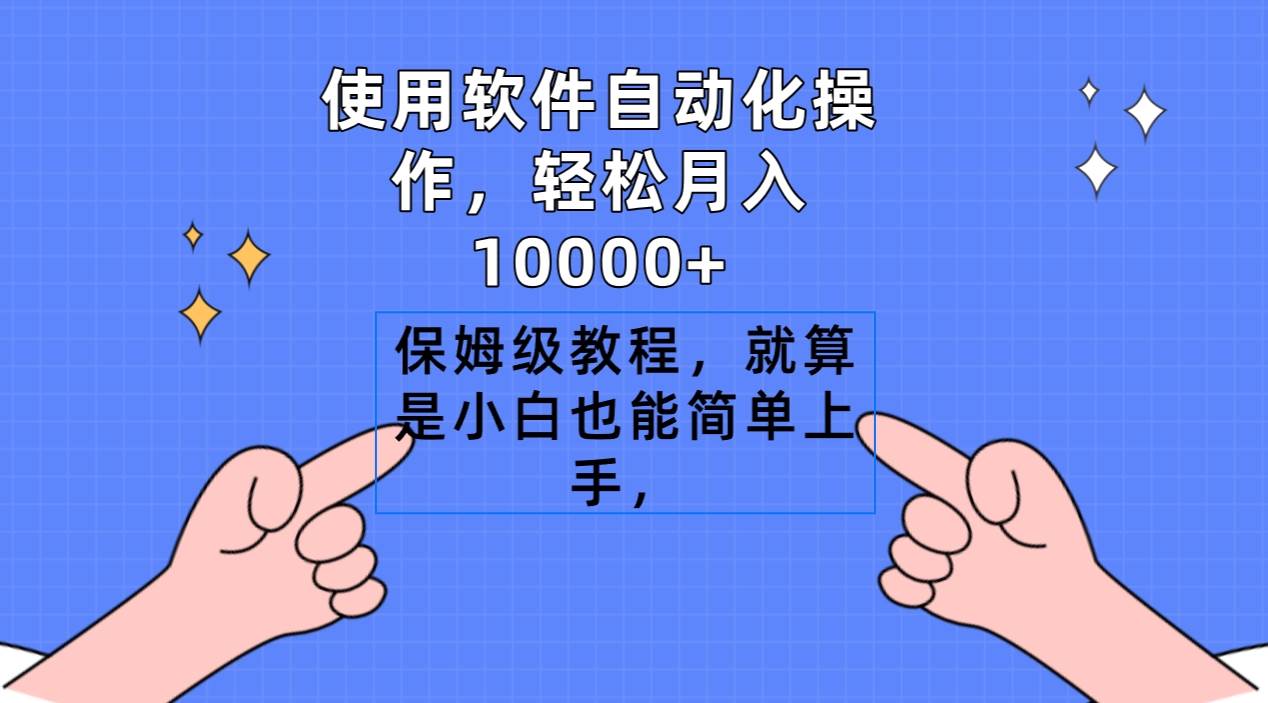 使用软件自动化操作，轻松月入10000+，保姆级教程，就算是小白也能简单上手创业之家-网创项目资源站-副业项目-创业项目-搞钱项目创业之家