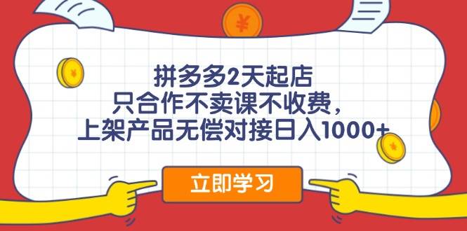 拼多多2天起店，只合作不卖课不收费，上架产品无偿对接日入1000+创业之家-网创项目资源站-副业项目-创业项目-搞钱项目创业之家