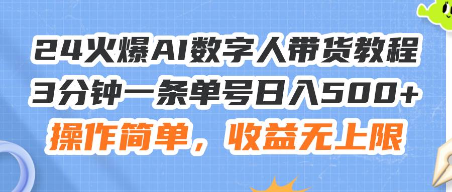 24火爆AI数字人带货教程，3分钟一条单号日入500+，操作简单，收益无上限创业之家-网创项目资源站-副业项目-创业项目-搞钱项目创业之家