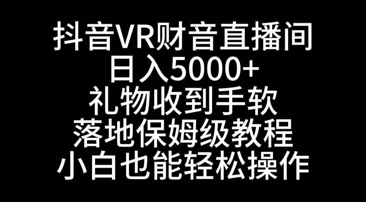 抖音VR财神直播间，日入5000+，礼物收到手软，落地式保姆级教程，小白也…创业之家-网创项目资源站-副业项目-创业项目-搞钱项目创业之家
