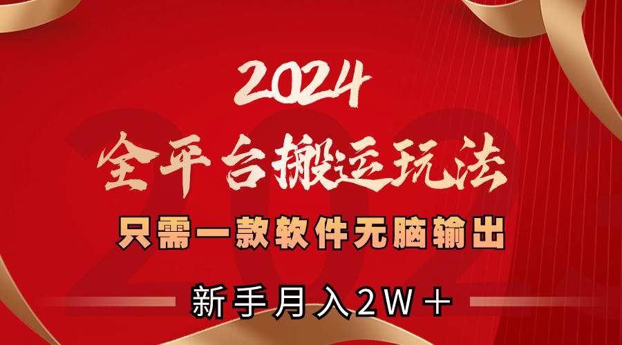 2024全平台搬运玩法，只需一款软件，无脑输出，新手也能月入2W＋创业之家-网创项目资源站-副业项目-创业项目-搞钱项目创业之家