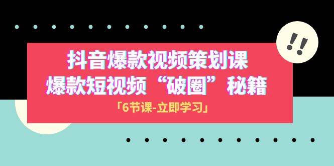 2023抖音爆款视频-策划课，爆款短视频“破 圈”秘籍（6节课）创业之家-网创项目资源站-副业项目-创业项目-搞钱项目创业之家