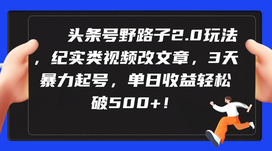 头条号野路子2.0玩法，纪实类视频改文章，3天暴力起号，单日收益轻松破500+创业之家-网创项目资源站-副业项目-创业项目-搞钱项目创业之家