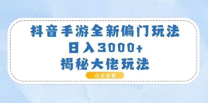 抖音手游全新偏门玩法，日入3000+，揭秘大佬玩法创业之家-网创项目资源站-副业项目-创业项目-搞钱项目创业之家