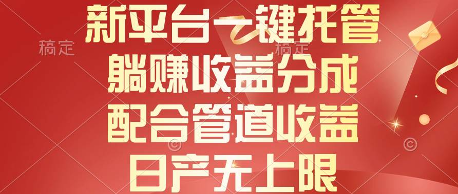 新平台一键托管，躺赚收益分成，配合管道收益，日产无上限创业之家-网创项目资源站-副业项目-创业项目-搞钱项目创业之家