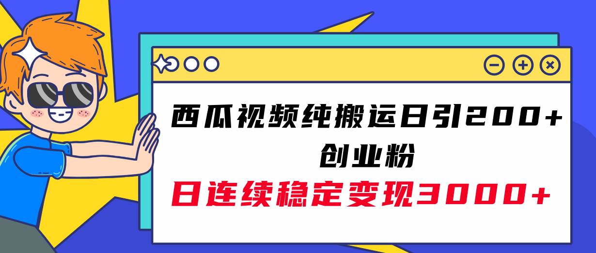西瓜视频纯搬运日引200+创业粉，日连续变现3000+实操教程！创业之家-网创项目资源站-副业项目-创业项目-搞钱项目创业之家