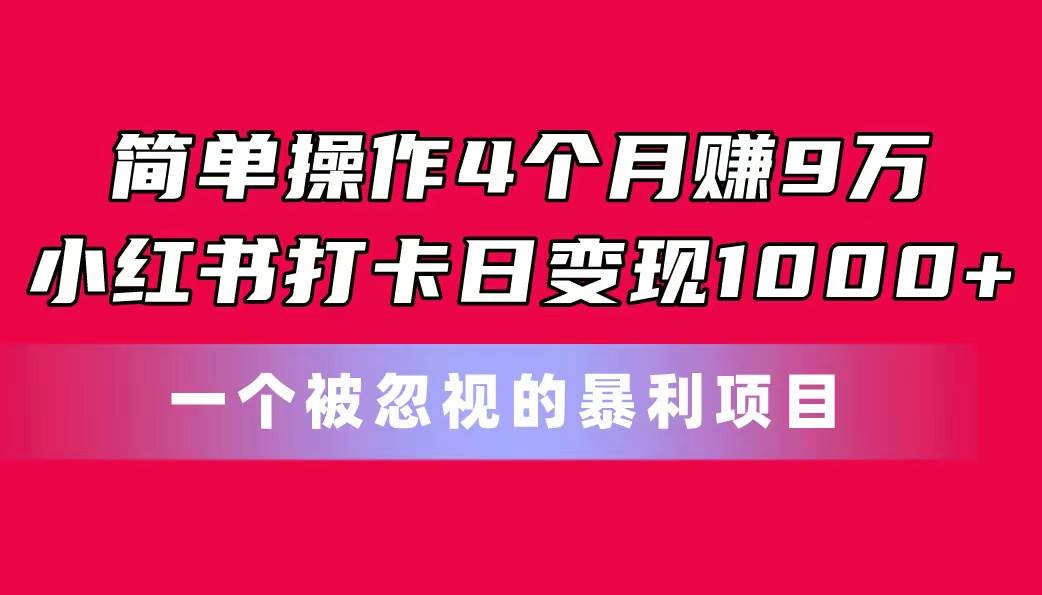 简单操作4个月赚9万！小红书打卡日变现1000+！一个被忽视的暴力项目创业之家-网创项目资源站-副业项目-创业项目-搞钱项目创业之家