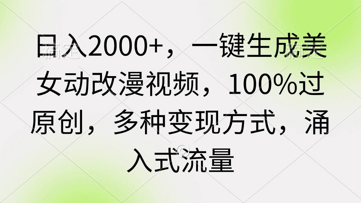 日入2000+，一键生成美女动改漫视频，100%过原创，多种变现方式 涌入式流量创业之家-网创项目资源站-副业项目-创业项目-搞钱项目创业之家