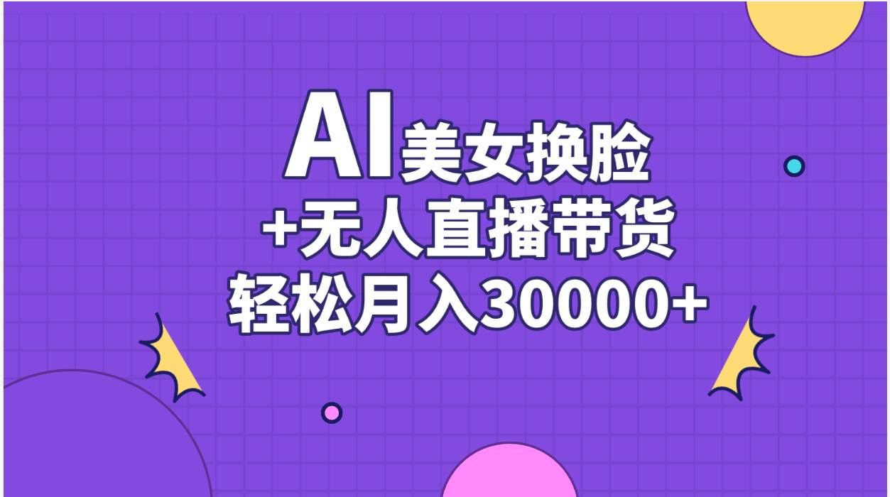 AI美女换脸视频结合无人直播带货，随便月入30000+创业之家-网创项目资源站-副业项目-创业项目-搞钱项目创业之家