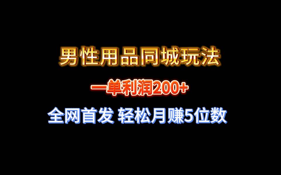 全网首发 一单利润200+ 男性用品同城玩法 轻松月赚5位数创业之家-网创项目资源站-副业项目-创业项目-搞钱项目创业之家