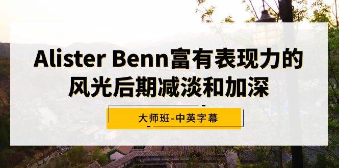 Alister Benn富有表现力的风光后期减淡和加深大师班-中英字幕创业之家-网创项目资源站-副业项目-创业项目-搞钱项目创业之家