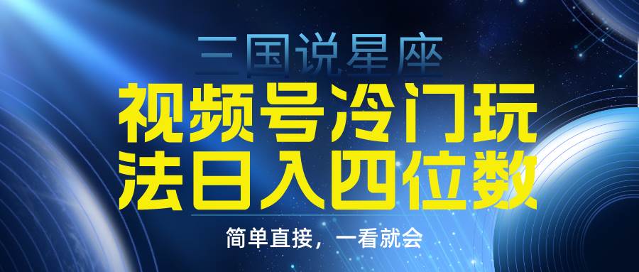 视频号掘金冷门玩法，三国星座赛道，日入四位数（教程+素材）创业之家-网创项目资源站-副业项目-创业项目-搞钱项目创业之家
