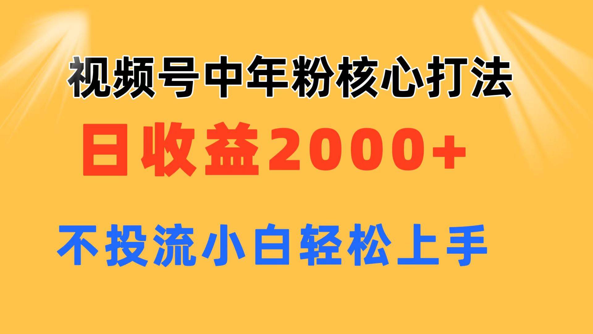 视频号中年粉核心玩法 日收益2000+ 不投流小白轻松上手创业之家-网创项目资源站-副业项目-创业项目-搞钱项目创业之家