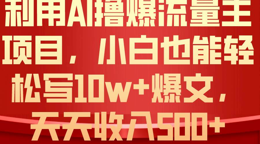 利用 AI撸爆流量主收益，小白也能轻松写10W+爆款文章，轻松日入500+创业之家-网创项目资源站-副业项目-创业项目-搞钱项目创业之家